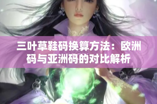 三叶草鞋码换算方法：欧洲码与亚洲码的对比解析