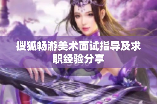 搜狐畅游美术面试指导及求职经验分享