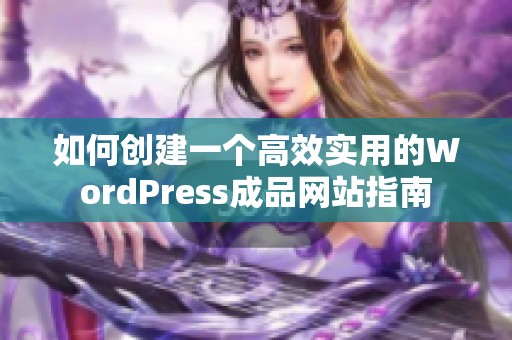 如何创建一个高效实用的WordPress成品网站指南