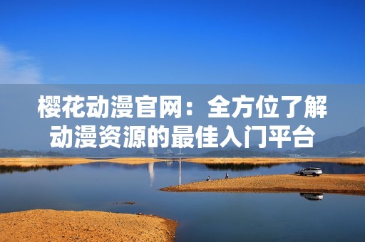 樱花动漫官网：全方位了解动漫资源的最佳入门平台