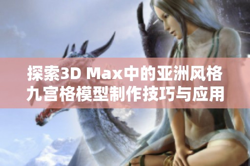 探索3D Max中的亚洲风格九宫格模型制作技巧与应用