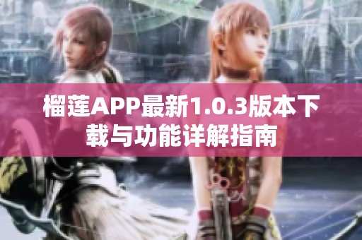 榴莲APP最新1.0.3版本下载与功能详解指南