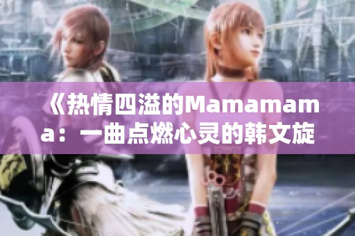 《热情四溢的Mamamama：一曲点燃心灵的韩文旋律》