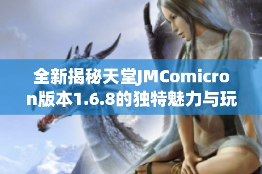 全新揭秘天堂JMComicron版本1.6.8的独特魅力与玩法探索