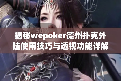 揭秘wepoker德州扑克外挂使用技巧与透视功能详解