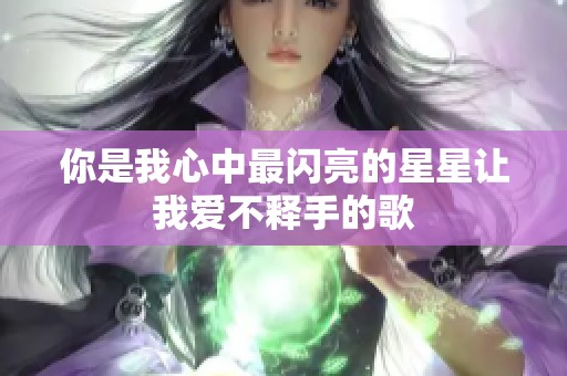 你是我心中最闪亮的星星让我爱不释手的歌