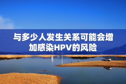 与多少人发生关系可能会增加感染HPV的风险