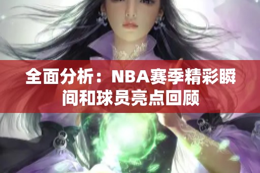 全面分析：NBA赛季精彩瞬间和球员亮点回顾