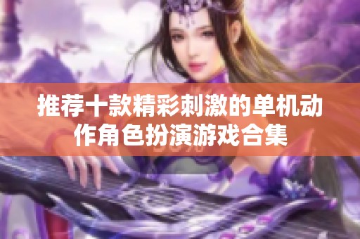 推荐十款精彩刺激的单机动作角色扮演游戏合集