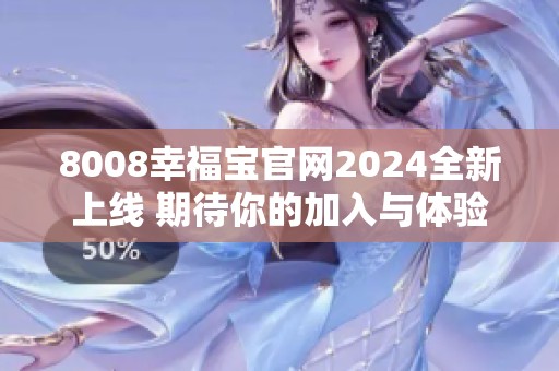 8008幸福宝官网2024全新上线 期待你的加入与体验