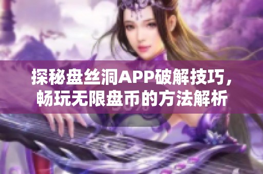 探秘盘丝洞APP破解技巧，畅玩无限盘币的方法解析