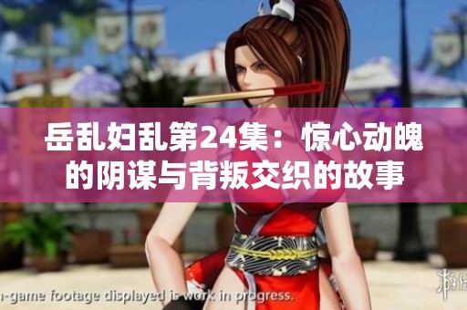 岳乱妇乱第24集：惊心动魄的阴谋与背叛交织的故事