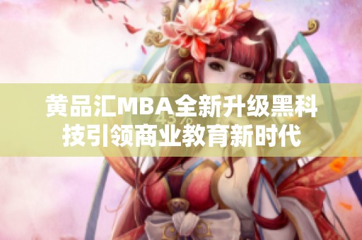 黄品汇MBA全新升级黑科技引领商业教育新时代