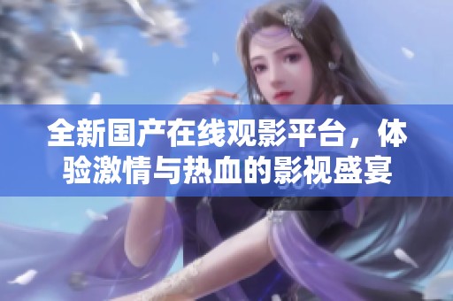 全新国产在线观影平台，体验激情与热血的影视盛宴