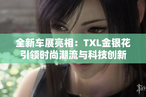 全新车展亮相：TXL金银花引领时尚潮流与科技创新