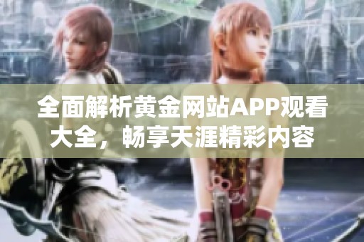 全面解析黄金网站APP观看大全，畅享天涯精彩内容