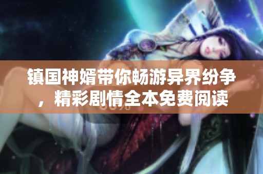镇国神婿带你畅游异界纷争，精彩剧情全本免费阅读