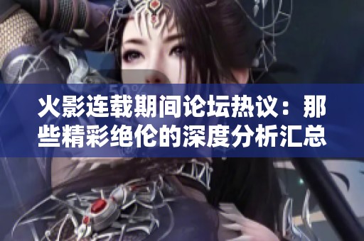 火影连载期间论坛热议：那些精彩绝伦的深度分析汇总