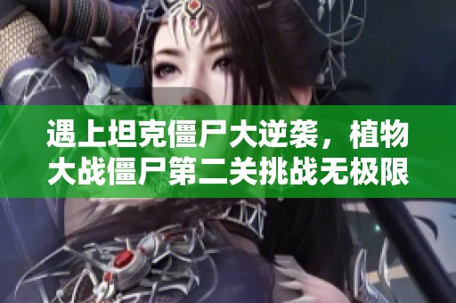 遇上坦克僵尸大逆袭，植物大战僵尸第二关挑战无极限！