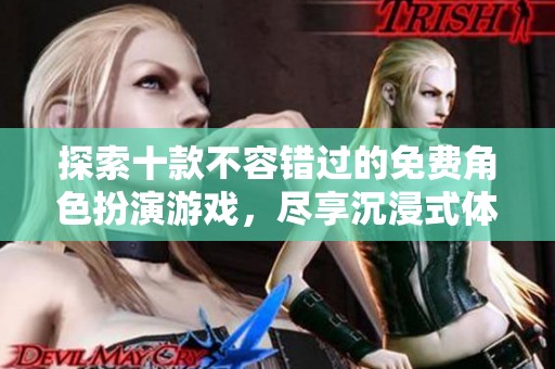 探索十款不容错过的免费角色扮演游戏，尽享沉浸式体验