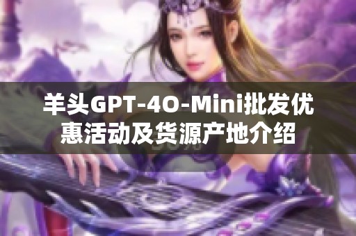 羊头GPT-4O-Mini批发优惠活动及货源产地介绍