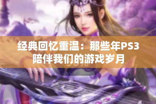 经典回忆重温：那些年PS3陪伴我们的游戏岁月