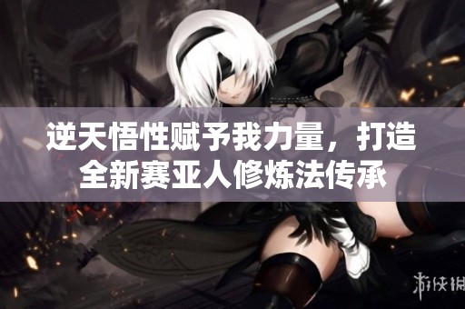 逆天悟性赋予我力量，打造全新赛亚人修炼法传承