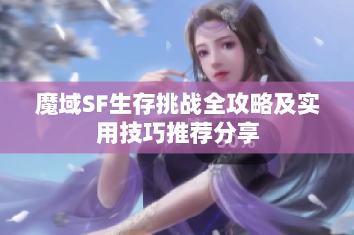 魔域SF生存挑战全攻略及实用技巧推荐分享