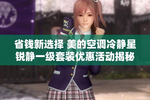 省钱新选择 美的空调冷静星锐静一级套装优惠活动揭秘