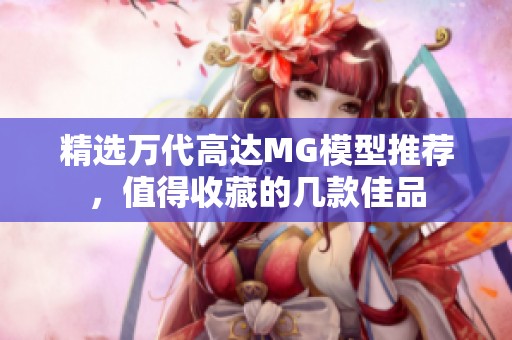 精选万代高达MG模型推荐，值得收藏的几款佳品