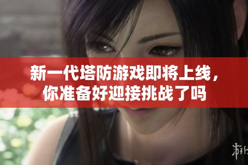 新一代塔防游戏即将上线，你准备好迎接挑战了吗