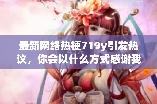 最新网络热梗719y引发热议，你会以什么方式感谢我呢
