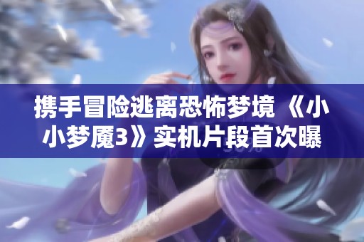 携手冒险逃离恐怖梦境 《小小梦魇3》实机片段首次曝光