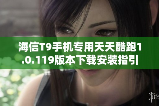 海信T9手机专用天天酷跑1.0.119版本下载安装指引