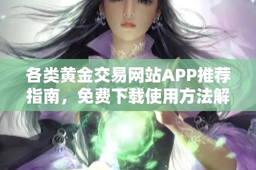 各类黄金交易网站APP推荐指南，免费下载使用方法解析